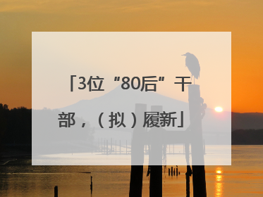3位“80后”干部，（拟）履新