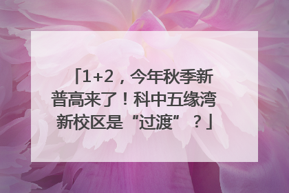 1+2，今年秋季新普高来了！科中五缘湾新校区是“过渡”？