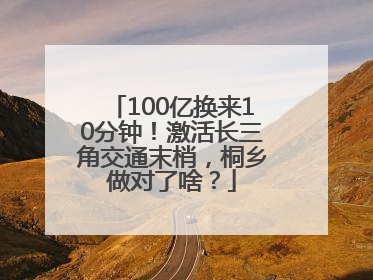 100亿换来10分钟！激活长三角交通末梢，桐乡做对了啥？