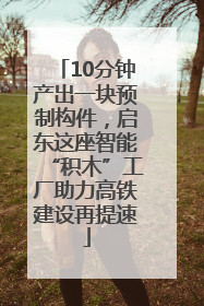 10分钟产出一块预制构件，启东这座智能“积木”工厂助力高铁建设再提速