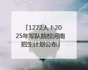 1272人！2025年军队院校河南招生计划公布