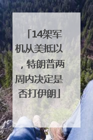 14架军机从美抵以，特朗普两周内决定是否打伊朗
