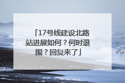 17号线建设北路站进展如何？何时退围？回复来了