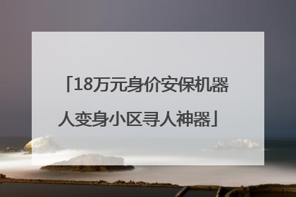18万元身价安保机器人变身小区寻人神器