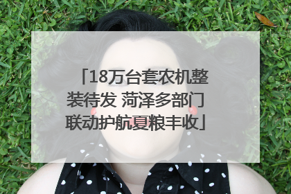 18万台套农机整装待发 菏泽多部门联动护航夏粮丰收