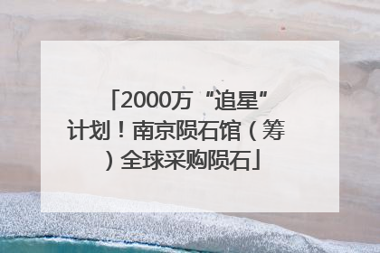 2000万“追星”计划！南京陨石馆（筹）全球采购陨石