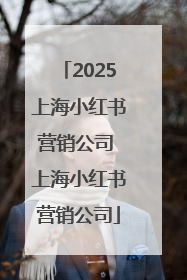 2025上海小红书营销公司 上海小红书营销公司