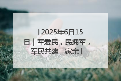 2025年6月15日｜军爱民，民拥军，军民共建一家亲