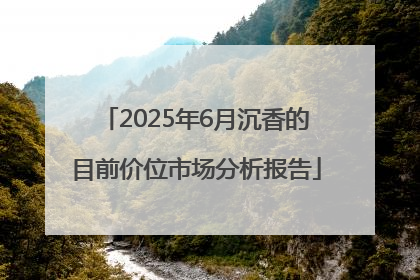 2025年6月沉香的目前价位市场分析报告