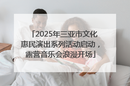 2025年三亚市文化惠民演出系列活动启动，露营音乐会浪漫开场