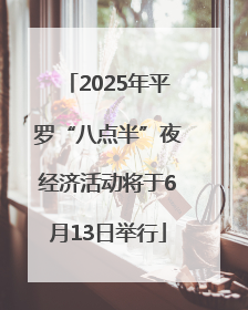 2025年平罗“八点半”夜经济活动将于6月13日举行