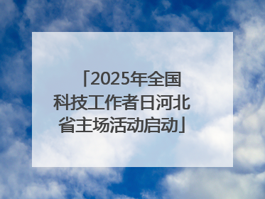 2025年全国科技工作者日河北省主场活动启动