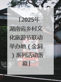 2025年湖南省乡村文化旅游节联动举办地（金洞）系列活动落幕