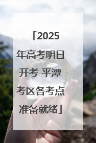 2025年高考明日开考 平潭考区各考点准备就绪