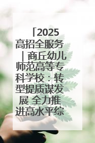 2025高招全服务｜商丘幼儿师范高等专科学校：转型提质谋发展 全力推进高水平综合性应用型高等专科学校建设
