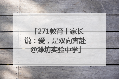 271教育丨家长说：爱，是双向奔赴@潍坊实验中学