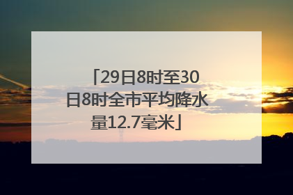 29日8时至30日8时全市平均降水量12.7毫米
