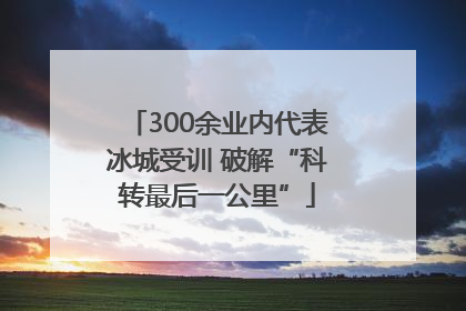 300余业内代表冰城受训 破解“科转最后一公里”