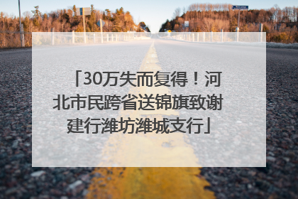 30万失而复得！河北市民跨省送锦旗致谢建行潍坊潍城支行
