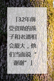 32年前受资助的孩子和老潘相会厦大，他们当面说“谢谢”