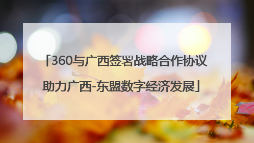 360与广西签署战略合作协议 助力广西-东盟数字经济发展