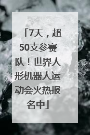 7天，超50支参赛队！世界人形机器人运动会火热报名中