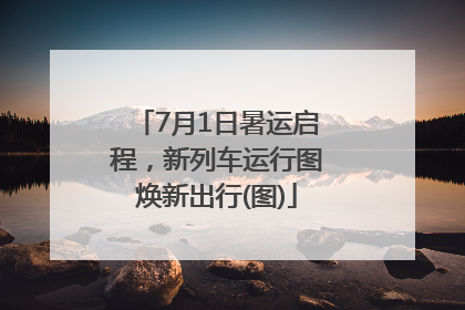 7月1日暑运启程，新列车运行图焕新出行(图)