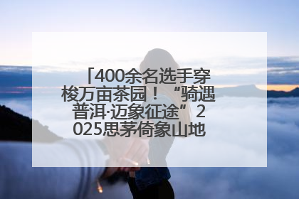 400余名选手穿梭万亩茶园！“骑遇普洱·迈象征途”2025思茅倚象山地自行车赛圆满举行