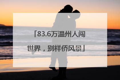 83.6万温州人闯世界，别样侨风景