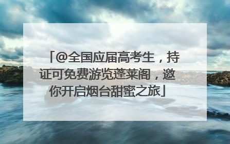 @全国应届高考生，持证可免费游览蓬莱阁，邀你开启烟台甜蜜之旅