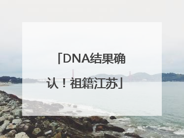 DNA结果确认！祖籍江苏