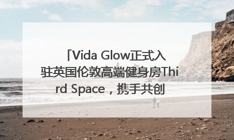 Vida Glow正式入驻英国伦敦高端健身房Third Space，携手共创高品质健康美丽生活哲学
