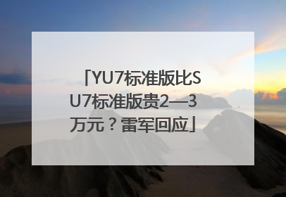 YU7标准版比SU7标准版贵2—3万元？雷军回应